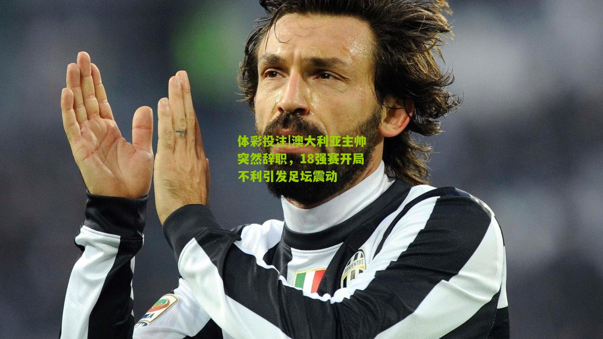 澳大利亚主帅突然辞职，18强赛开局不利引发足坛震动