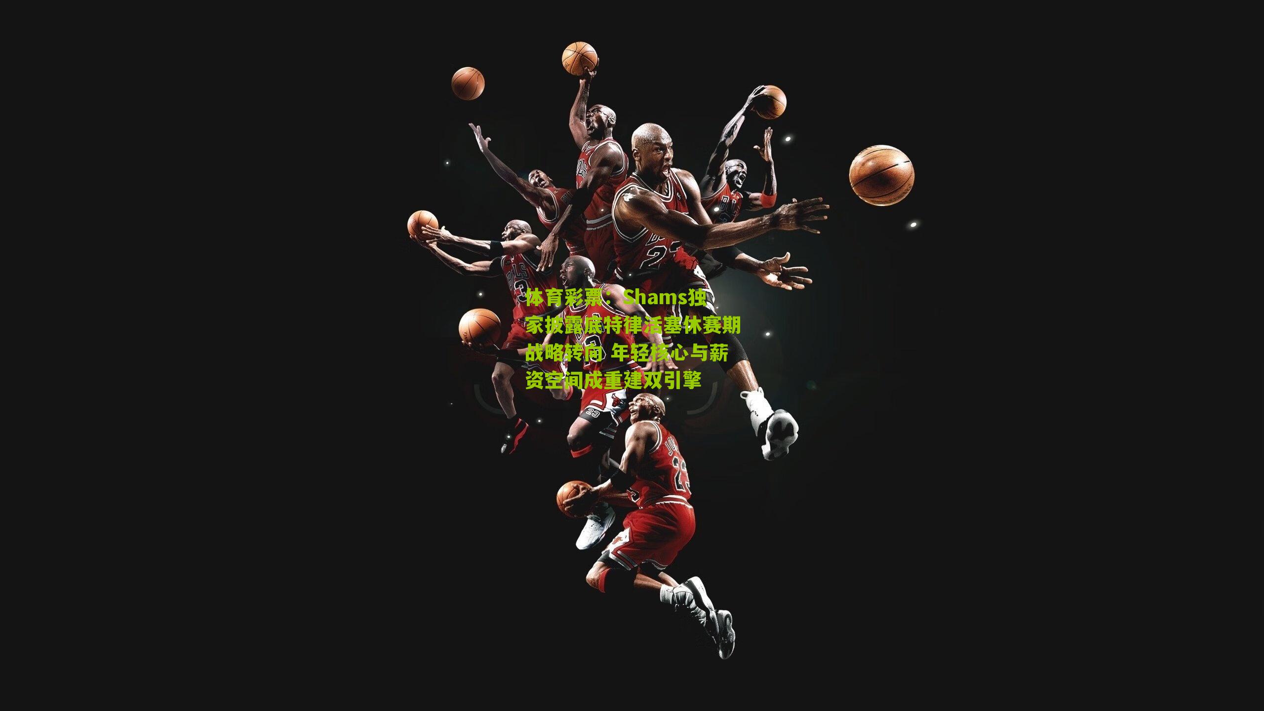 Shams独家披露底特律活塞休赛期战略转向 年轻核心与薪资空间成重建双引擎