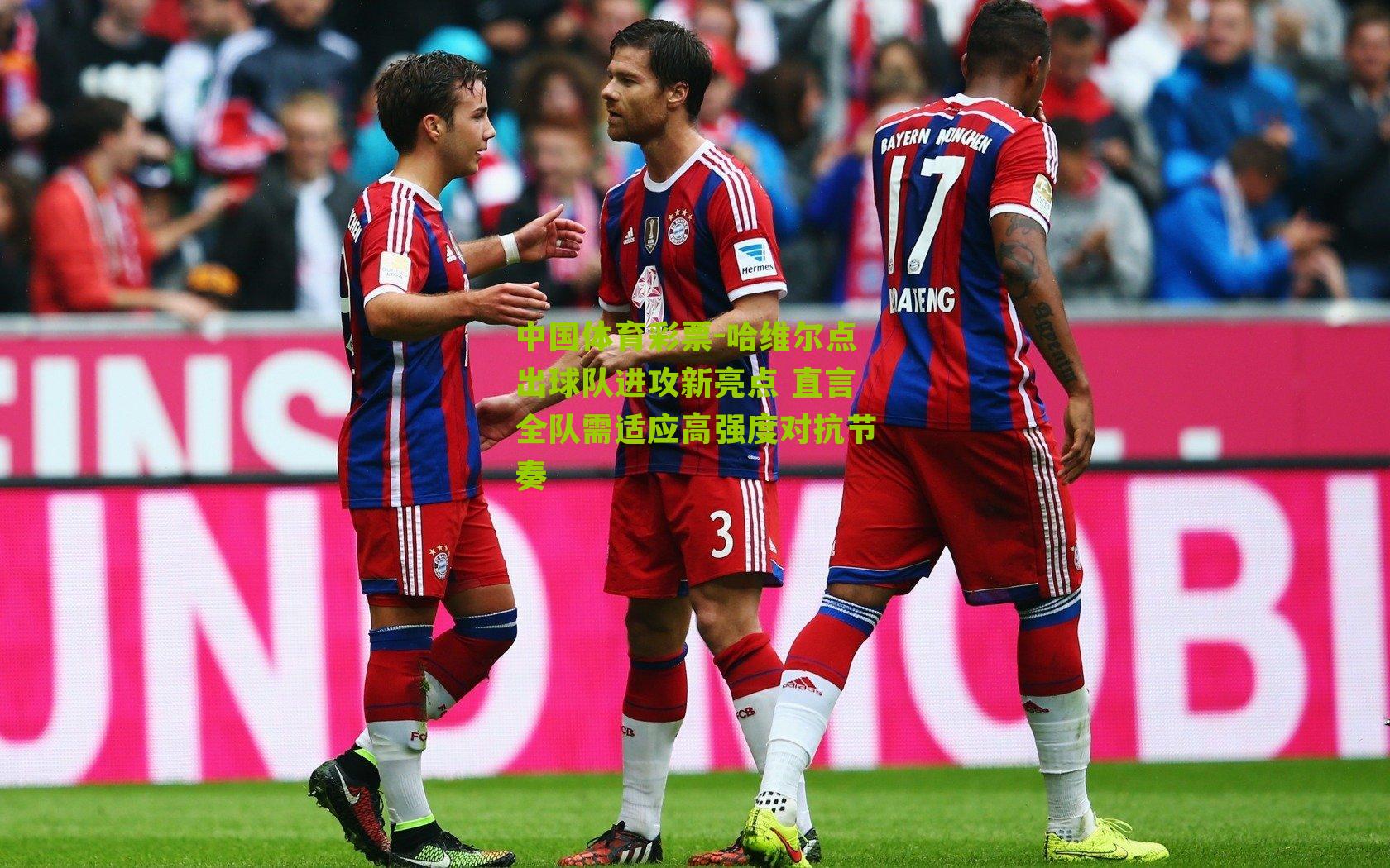 哈维尔点出球队进攻新亮点 直言全队需适应高强度对抗节奏