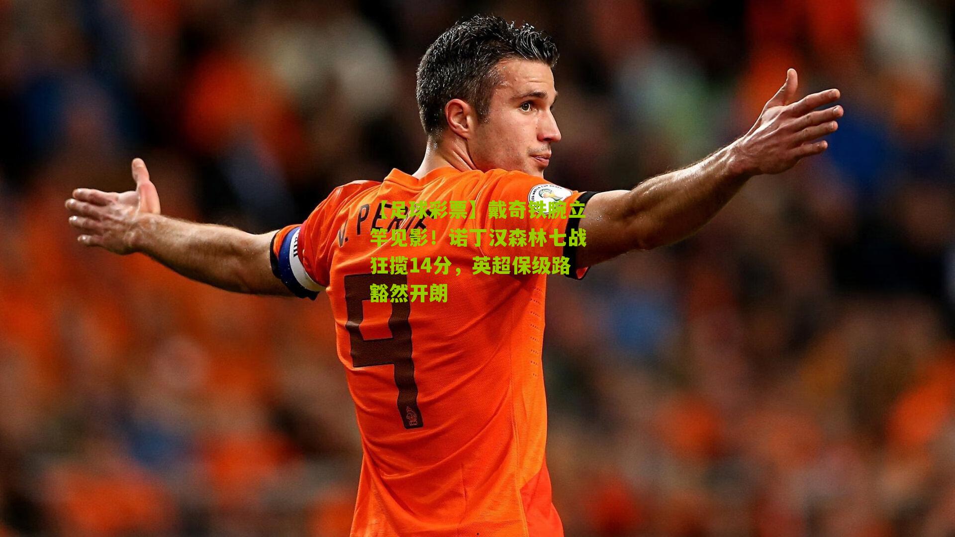 戴奇铁腕立竿见影!诺丁汉森林七战狂揽14分,英超保级路豁然开朗