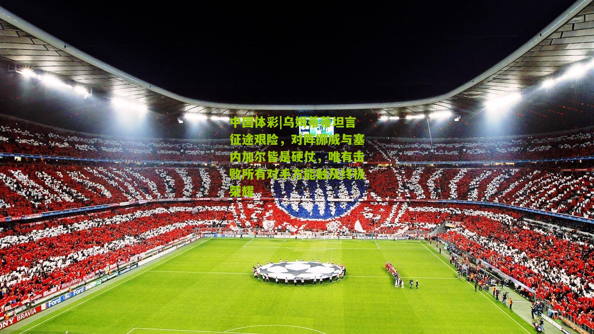 乌姆蒂蒂坦言征途艰险,对阵挪威与塞内加尔皆是硬仗,唯有击败所有对手方能触及终极荣耀