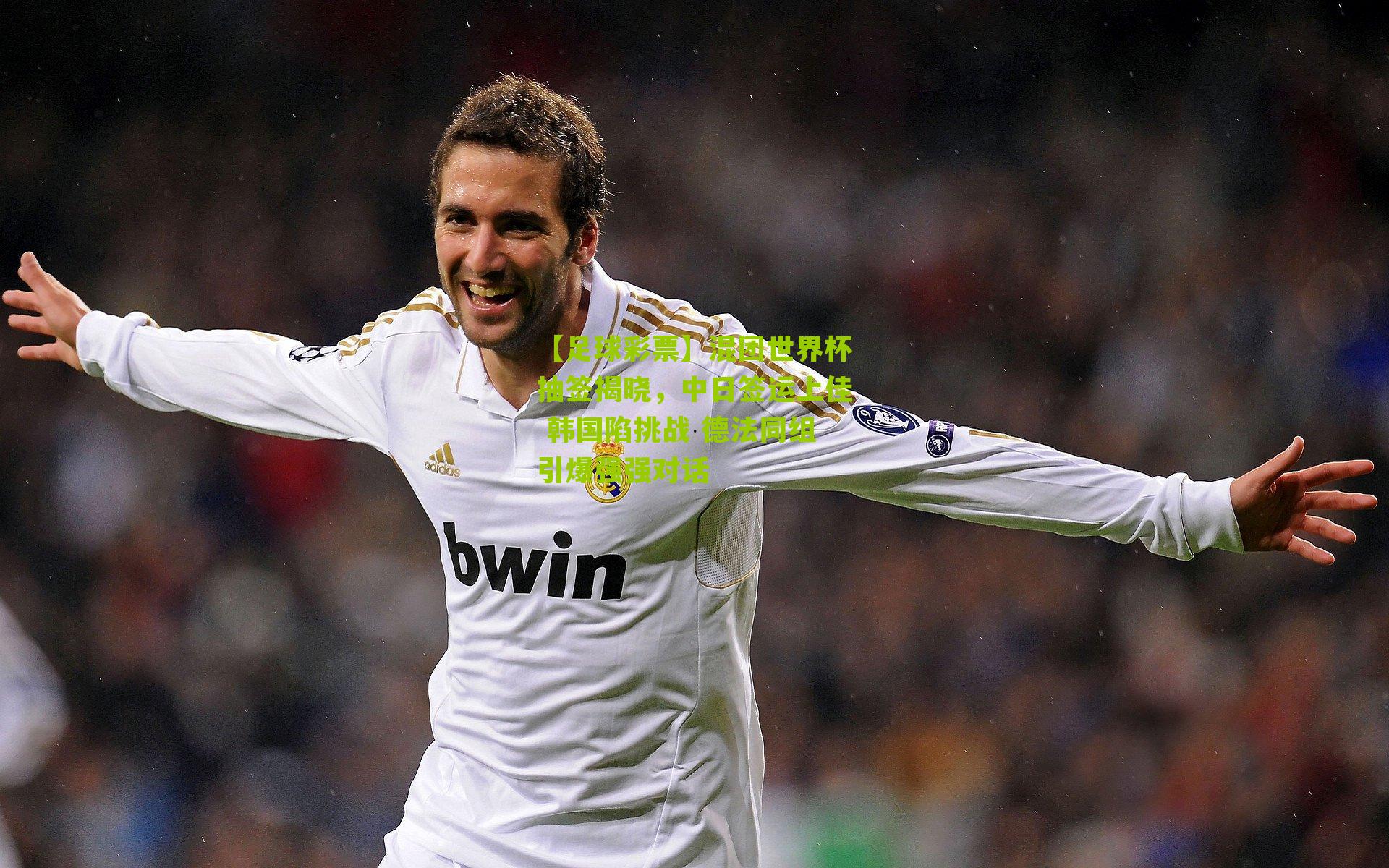 混团世界杯抽签揭晓，中日签运上佳 韩国陷挑战 德法同组引爆强强对话