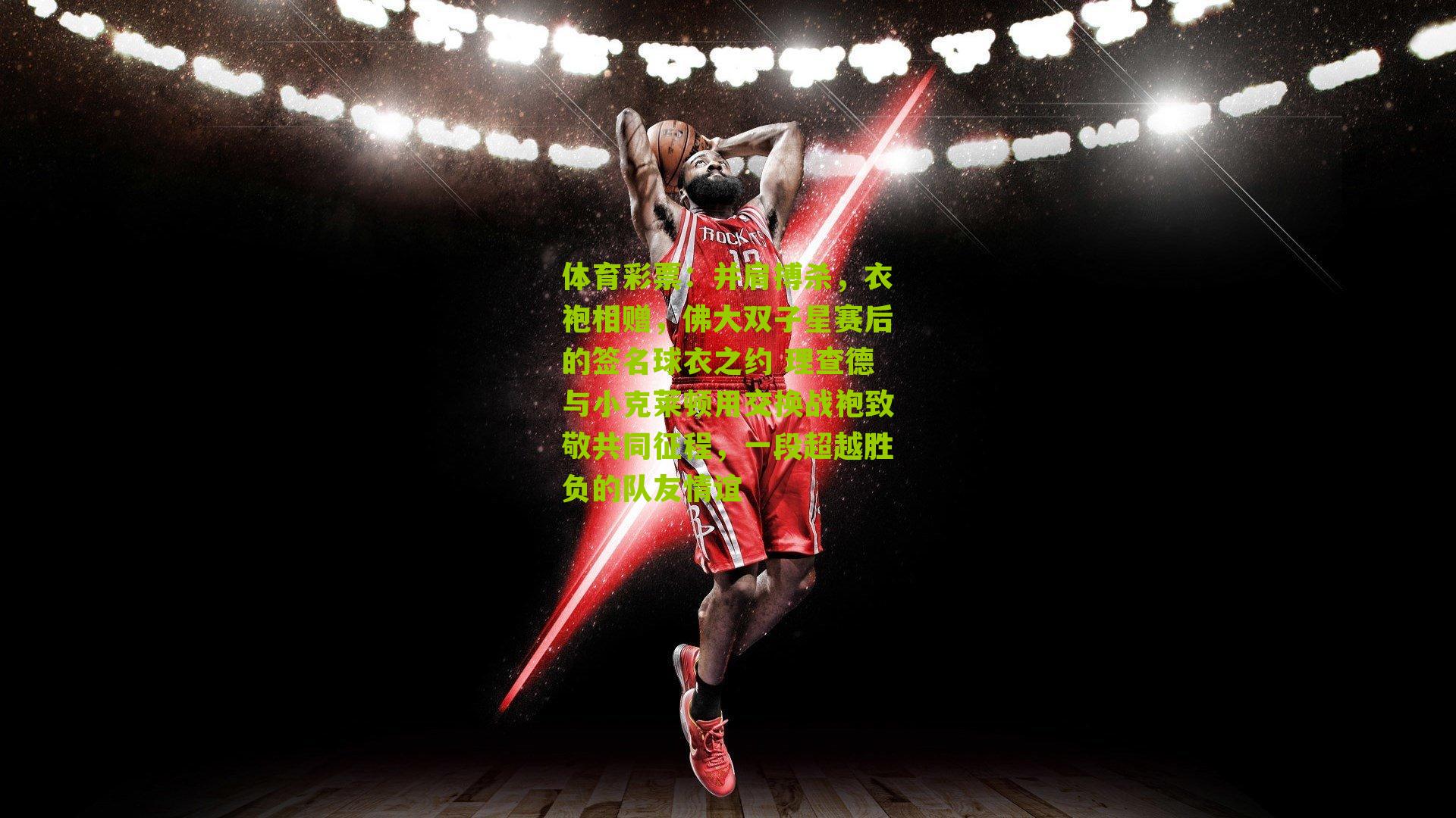 并肩搏杀，衣袍相赠，佛大双子星赛后的签名球衣之约 理查德与小克莱顿用交换战袍致敬共同征程，一段超越胜负的队友情谊