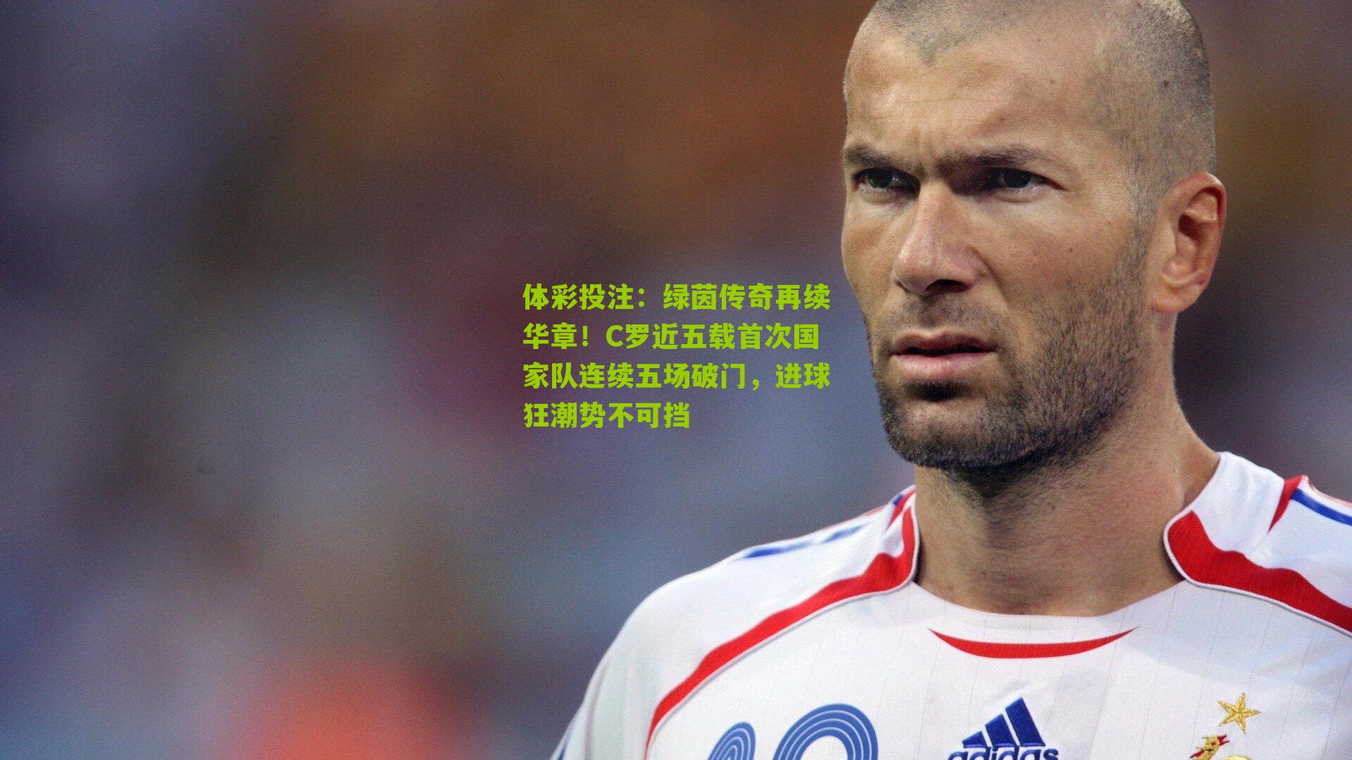 绿茵传奇再续华章！C罗近五载首次国家队连续五场破门，进球狂潮势不可挡