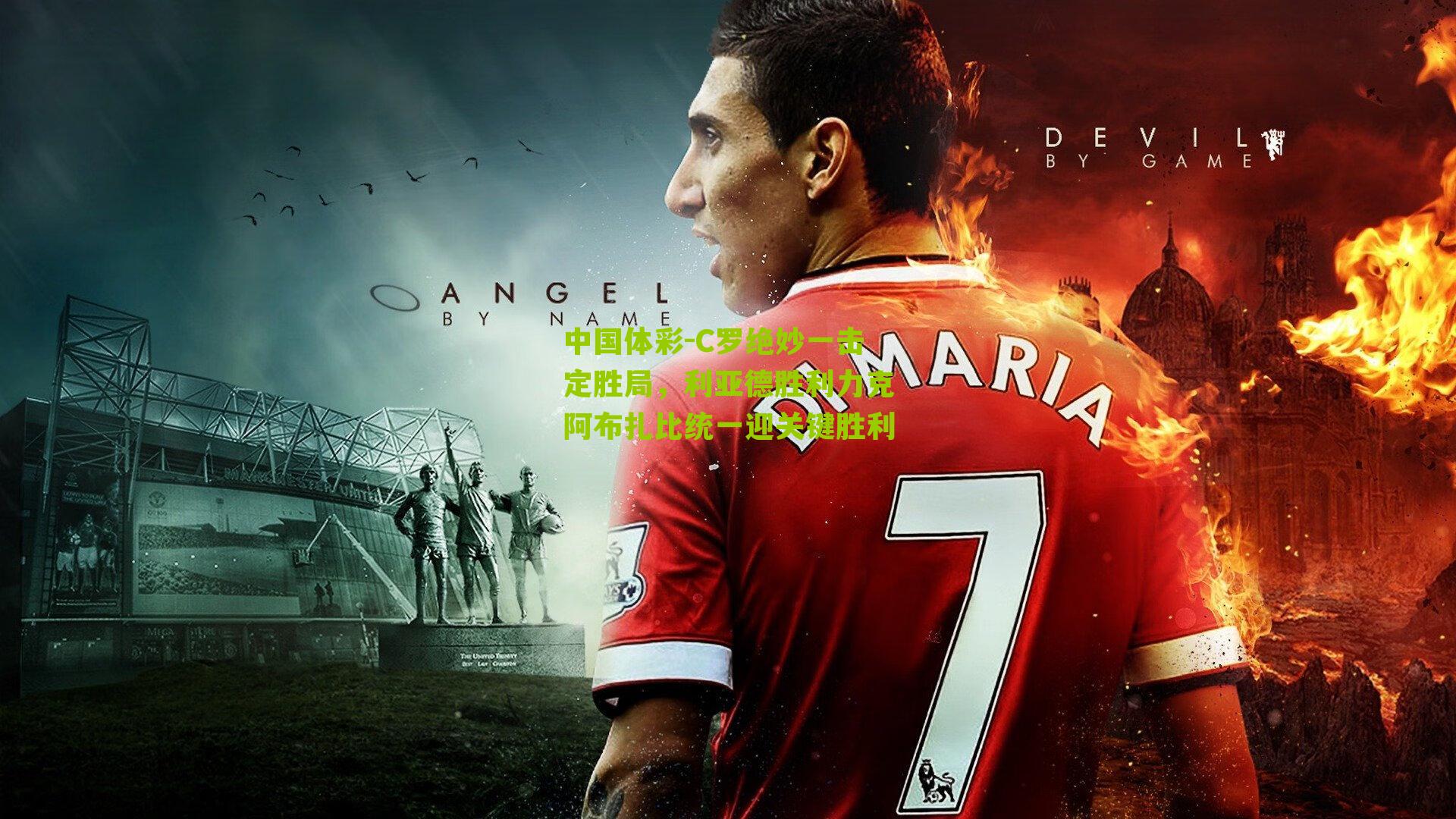 C罗绝妙一击定胜局，利亚德胜利力克阿布扎比统一迎关键胜利