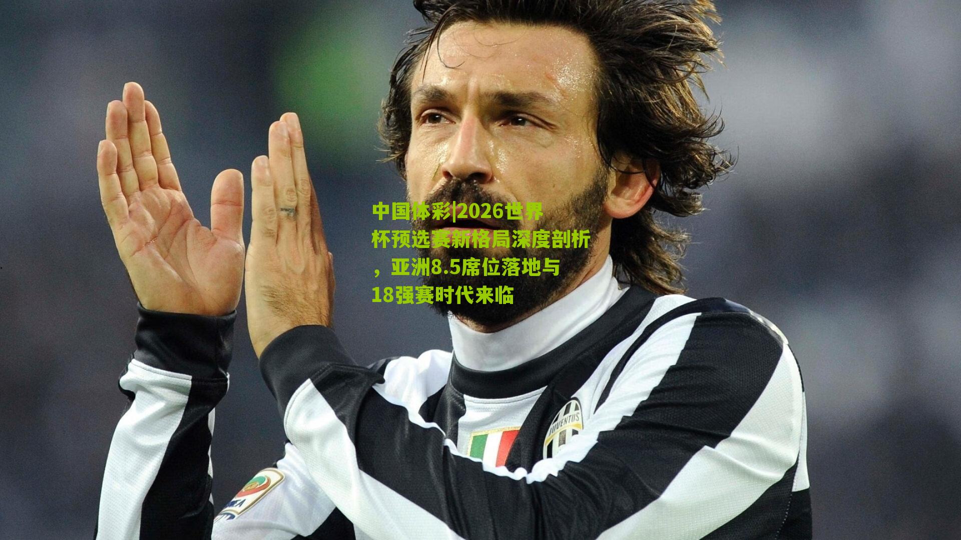 2026世界杯预选赛新格局深度剖析，亚洲8.5席位落地与18强赛时代来临