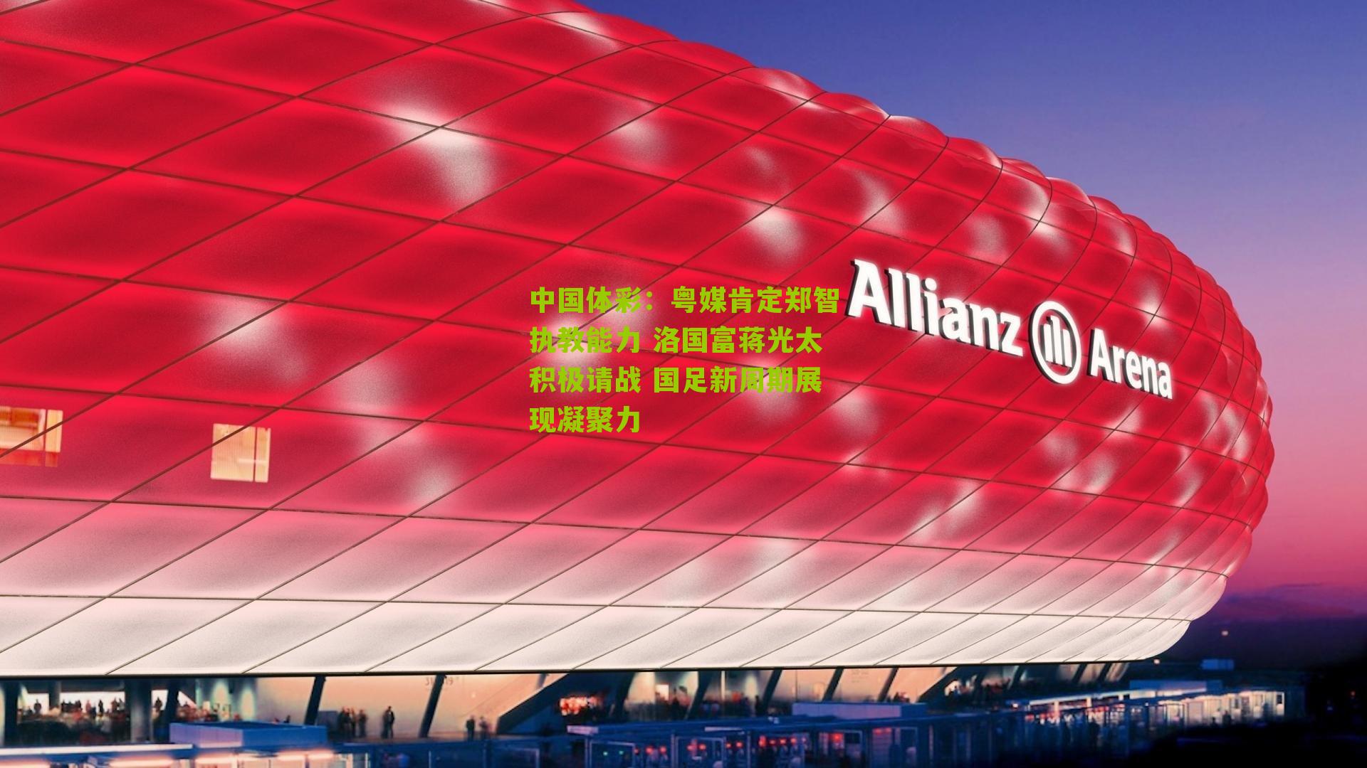 粤媒肯定郑智执教能力 洛国富蒋光太积极请战 国足新周期展现凝聚力