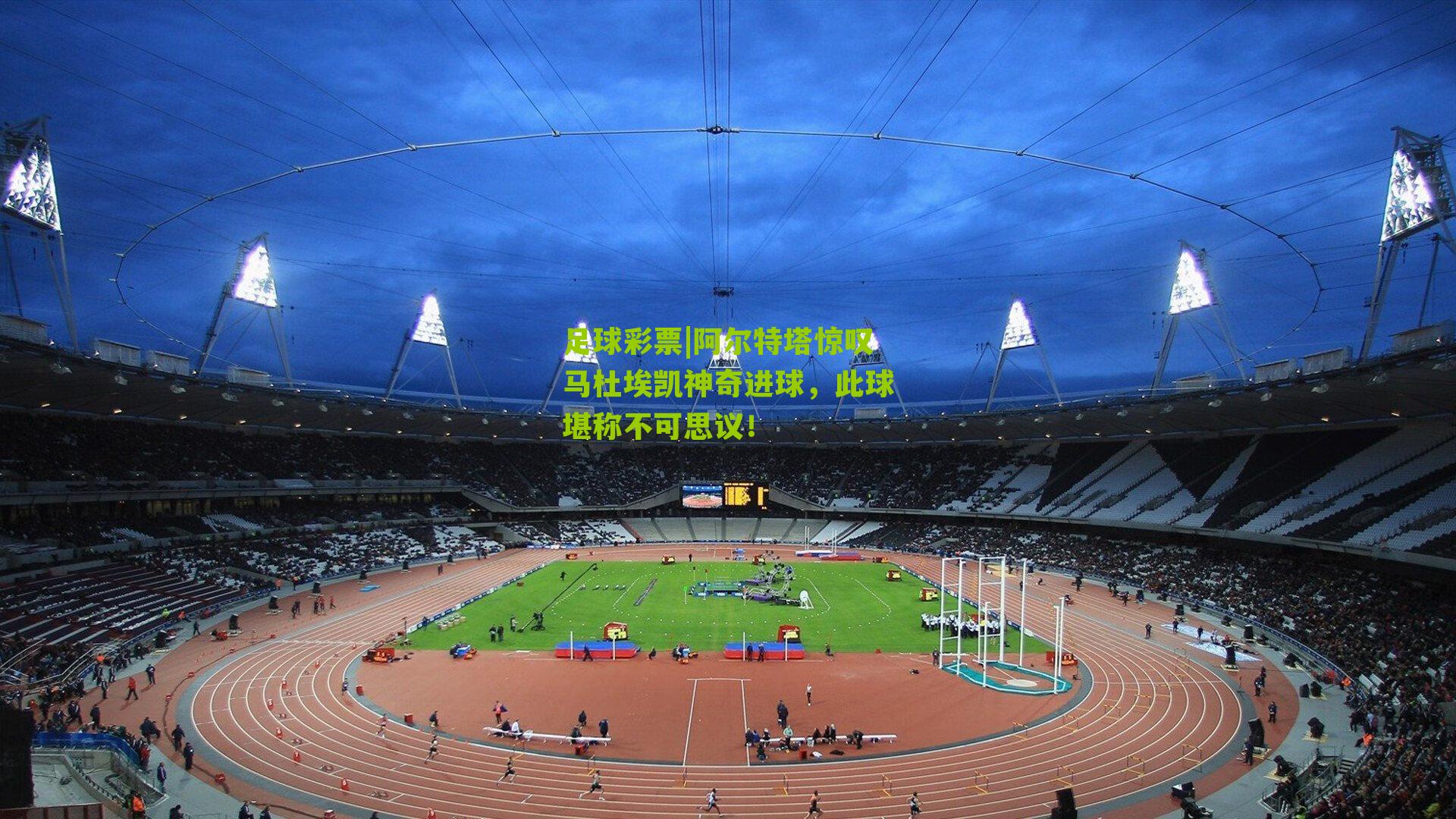 阿尔特塔惊叹马杜埃凯神奇进球，此球堪称不可思议！