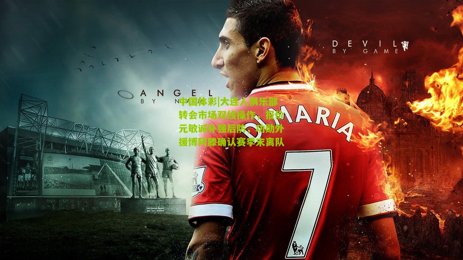 大连人俱乐部转会市场双线操作，报价元敏诚补强后防，功勋外援博阿滕确认赛季末离队