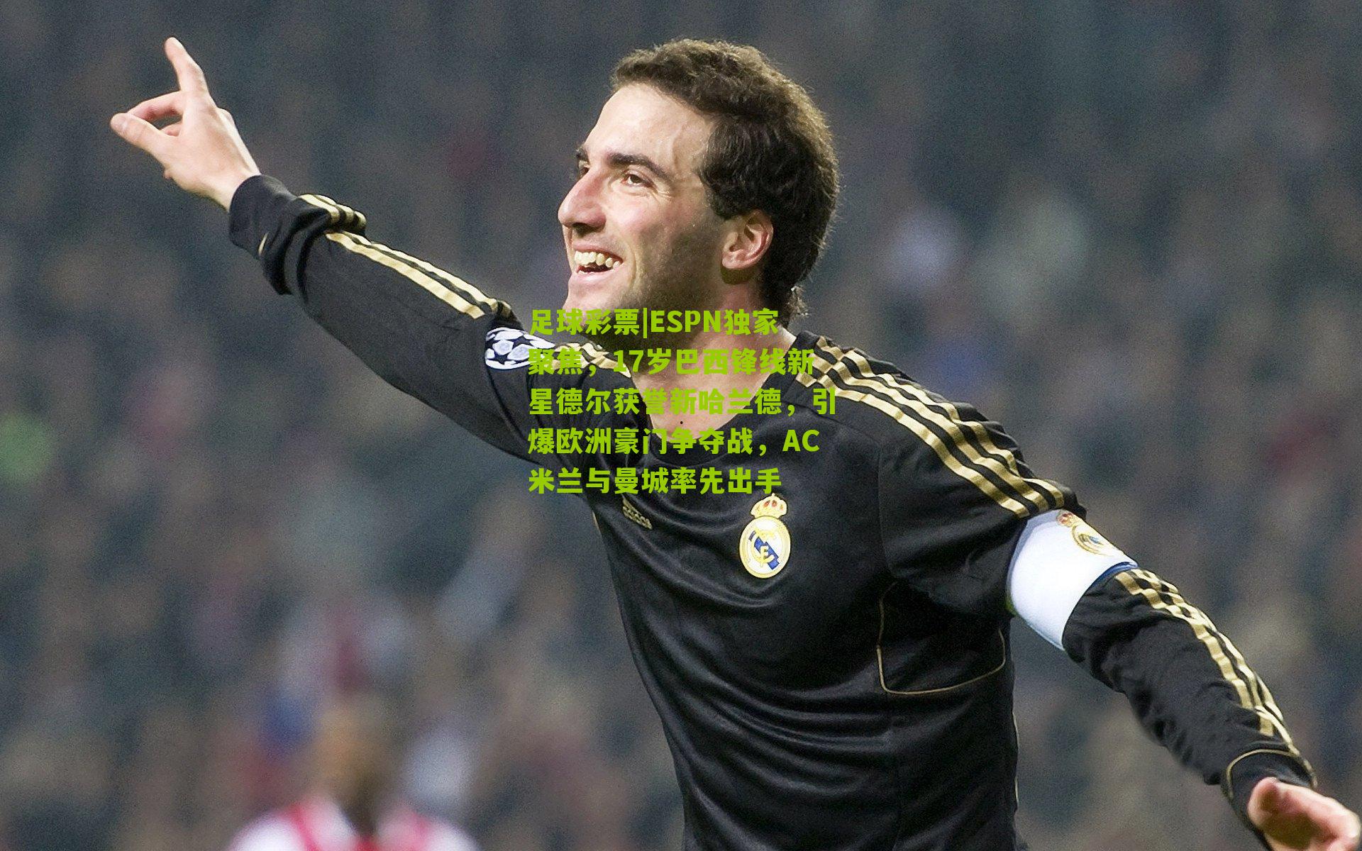 ESPN独家聚焦,17岁巴西锋线新星德尔获誉新哈兰德,引爆欧洲豪门争夺战,AC米兰与曼城率先出手