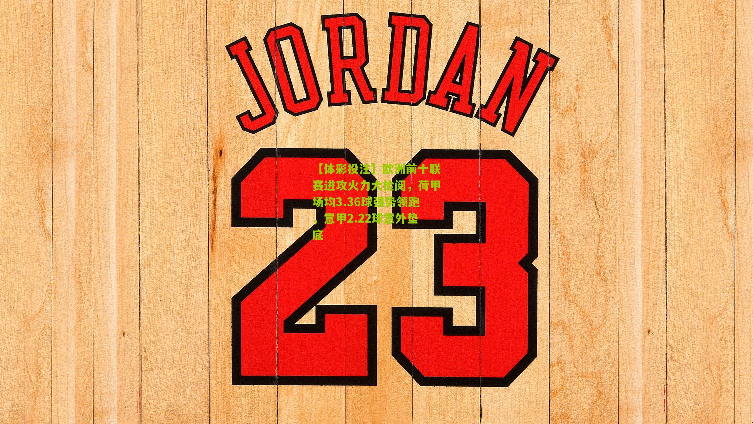 欧洲前十联赛进攻火力大检阅，荷甲场均3.36球强势领跑，意甲2.22球意外垫底