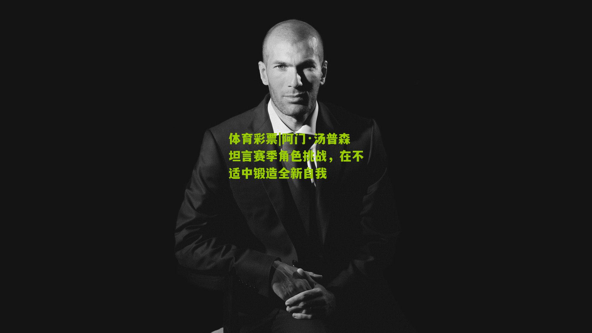 阿门·汤普森坦言赛季角色挑战，在不适中锻造全新自我