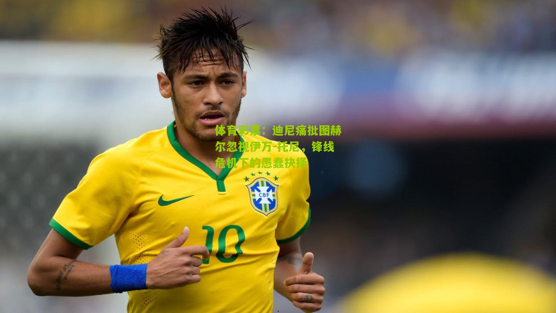 迪尼痛批图赫尔忽视伊万-托尼，锋线危机下的愚蠢抉择