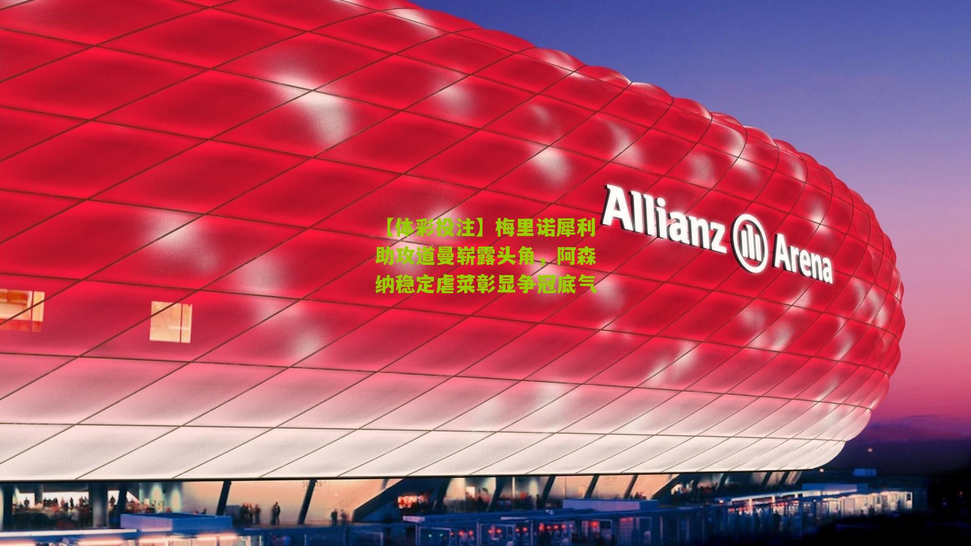 梅里诺犀利助攻道曼崭露头角，阿森纳稳定虐菜彰显争冠底气