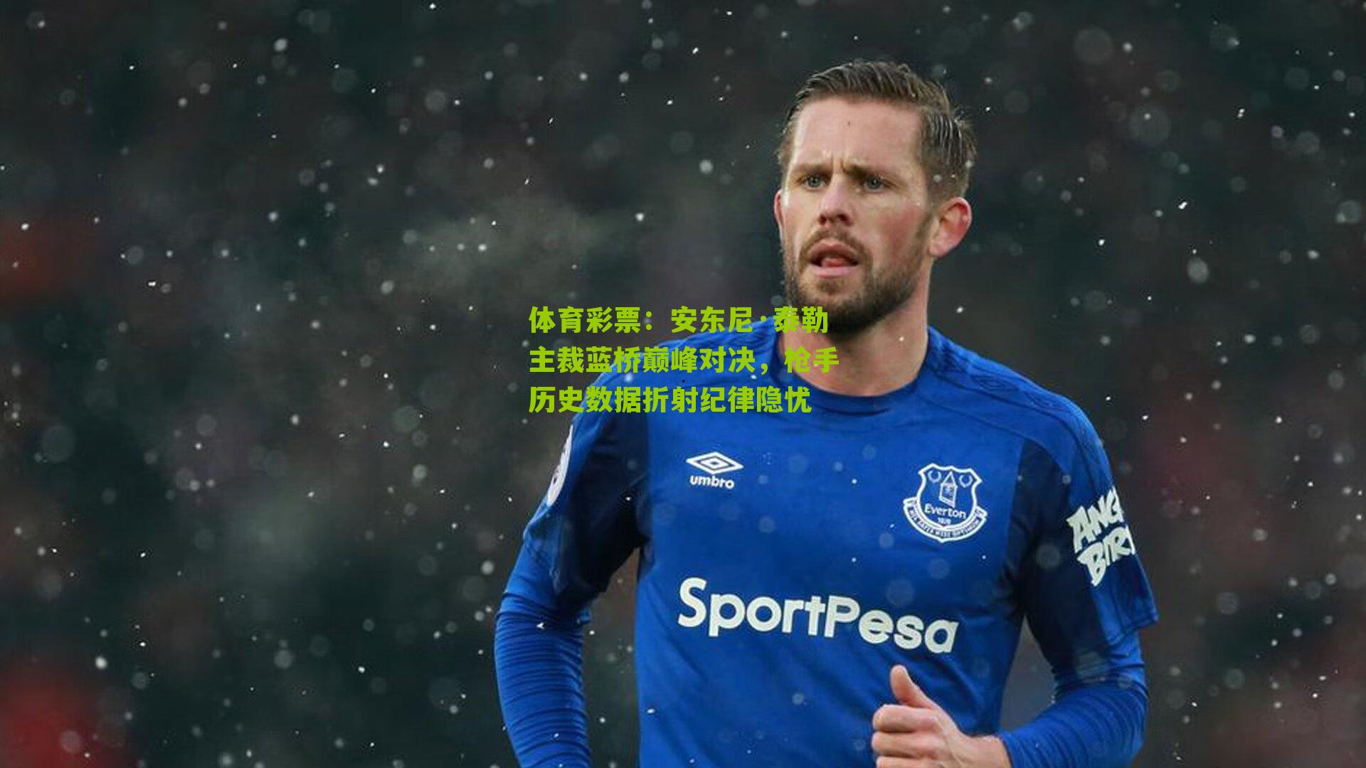 安东尼·泰勒主裁蓝桥巅峰对决，枪手历史数据折射纪律隐忧