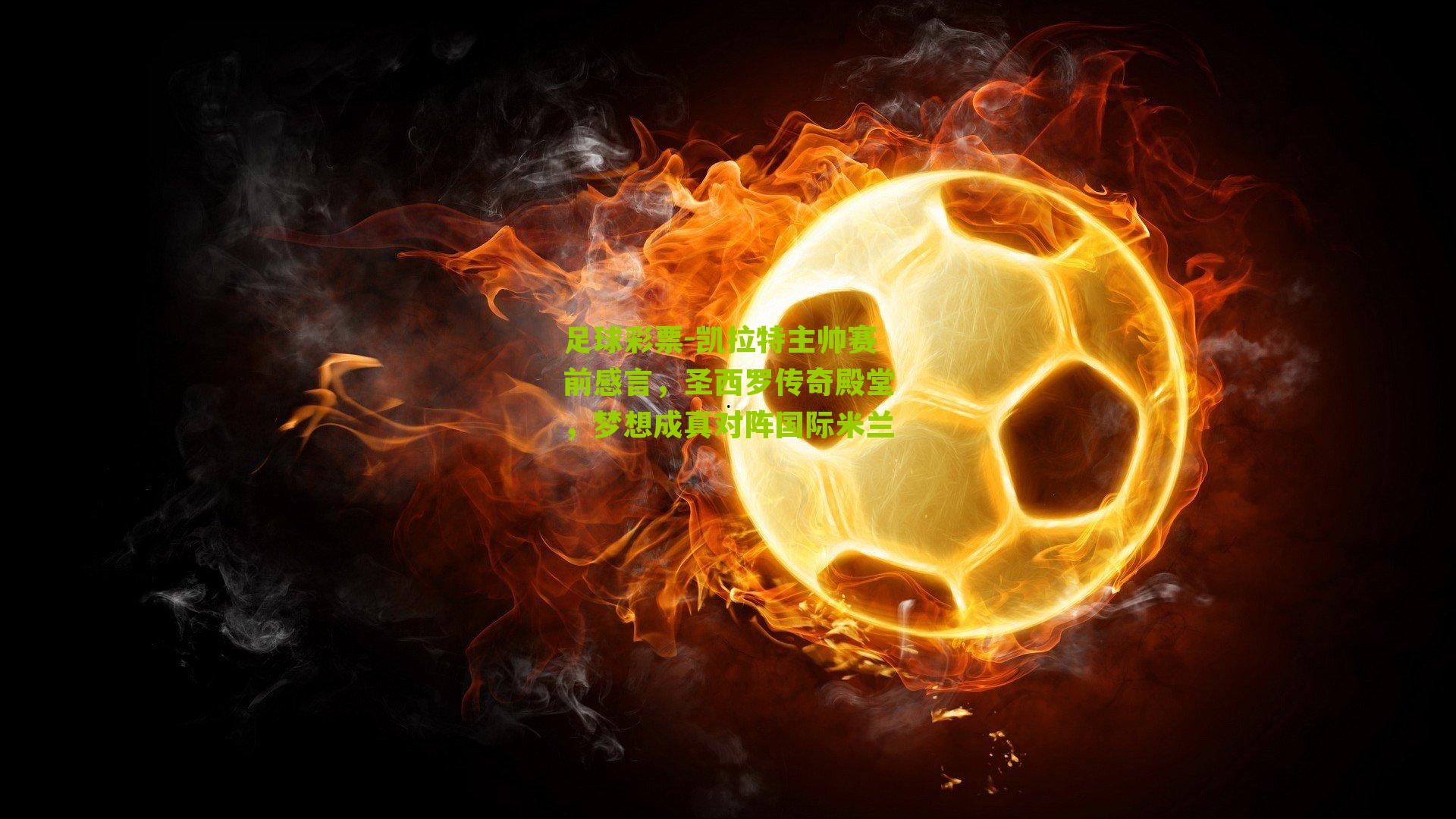 凯拉特主帅赛前感言，圣西罗传奇殿堂，梦想成真对阵国际米兰